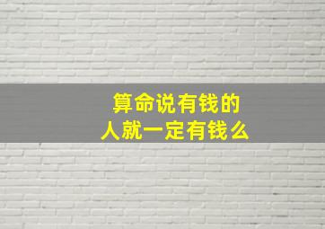 算命说有钱的人就一定有钱么