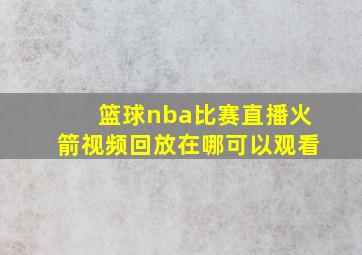 篮球nba比赛直播火箭视频回放在哪可以观看