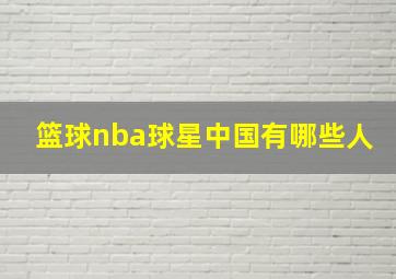 篮球nba球星中国有哪些人