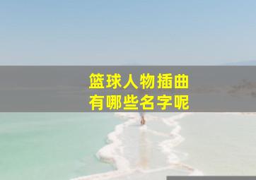 篮球人物插曲有哪些名字呢