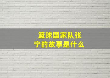 篮球国家队张宁的故事是什么