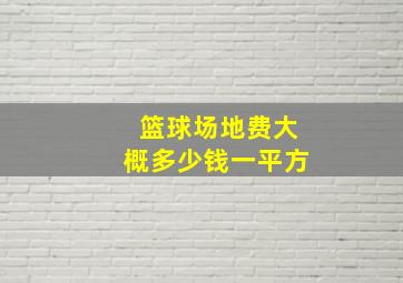 篮球场地费大概多少钱一平方