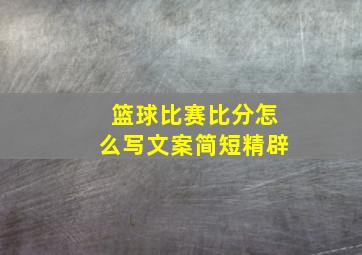 篮球比赛比分怎么写文案简短精辟