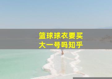 篮球球衣要买大一号吗知乎