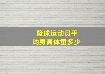 篮球运动员平均身高体重多少