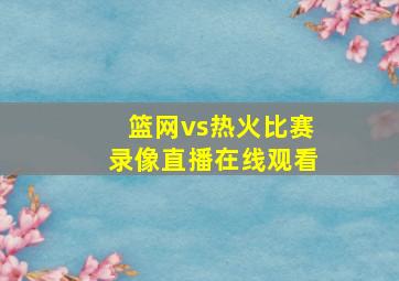 篮网vs热火比赛录像直播在线观看