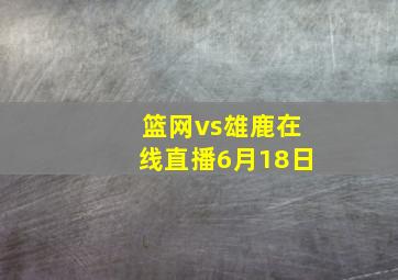 篮网vs雄鹿在线直播6月18日