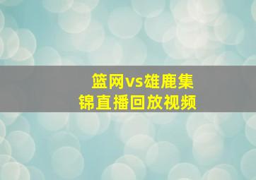 篮网vs雄鹿集锦直播回放视频