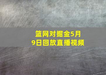 篮网对掘金5月9日回放直播视频