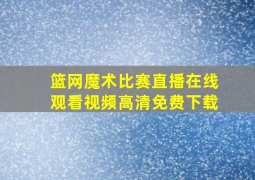 篮网魔术比赛直播在线观看视频高清免费下载