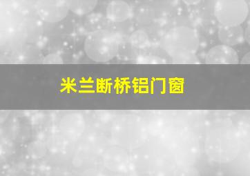 米兰断桥铝门窗