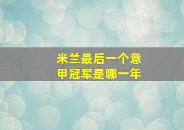 米兰最后一个意甲冠军是哪一年