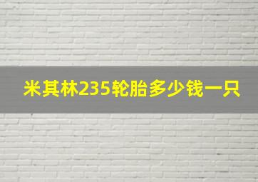 米其林235轮胎多少钱一只