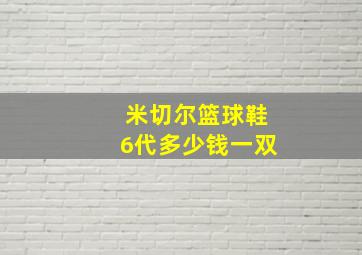 米切尔篮球鞋6代多少钱一双