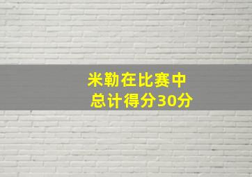 米勒在比赛中总计得分30分