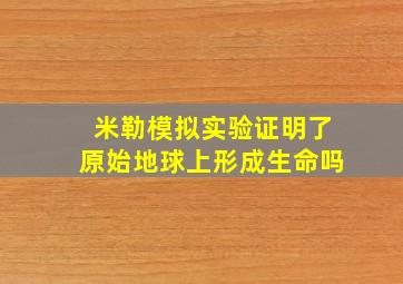 米勒模拟实验证明了原始地球上形成生命吗