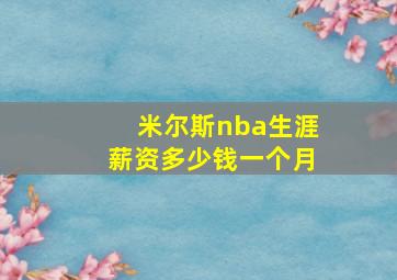 米尔斯nba生涯薪资多少钱一个月