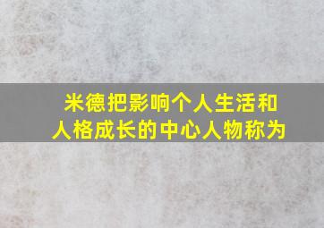 米德把影响个人生活和人格成长的中心人物称为