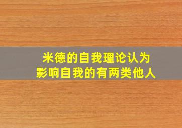 米德的自我理论认为影响自我的有两类他人