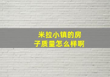 米拉小镇的房子质量怎么样啊