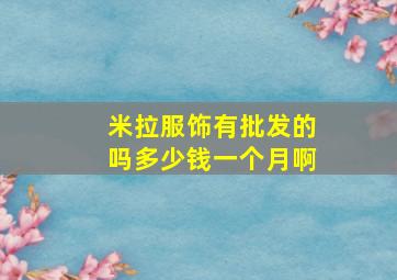 米拉服饰有批发的吗多少钱一个月啊