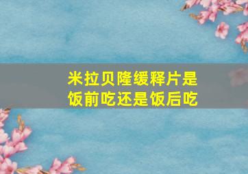 米拉贝隆缓释片是饭前吃还是饭后吃