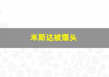 米斯达被爆头