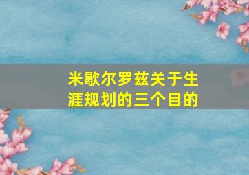 米歇尔罗兹关于生涯规划的三个目的