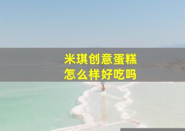 米琪创意蛋糕怎么样好吃吗