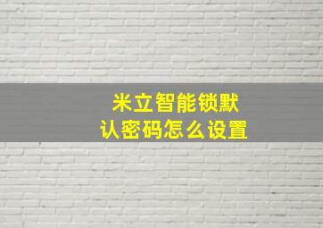 米立智能锁默认密码怎么设置