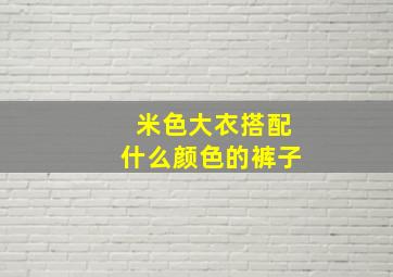 米色大衣搭配什么颜色的裤子