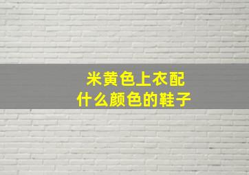 米黄色上衣配什么颜色的鞋子