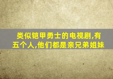 类似铠甲勇士的电视剧,有五个人,他们都是亲兄弟姐妹