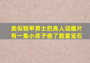 类似铠甲勇士的真人动画片有一集小孩子偷了能量宝石