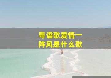 粤语歌爱情一阵风是什么歌