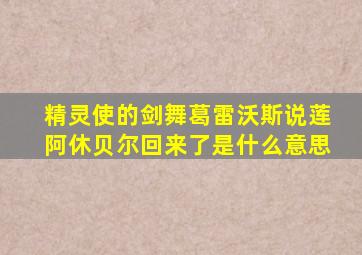 精灵使的剑舞葛雷沃斯说莲阿休贝尔回来了是什么意思