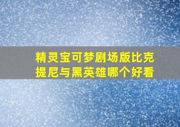 精灵宝可梦剧场版比克提尼与黑英雄哪个好看