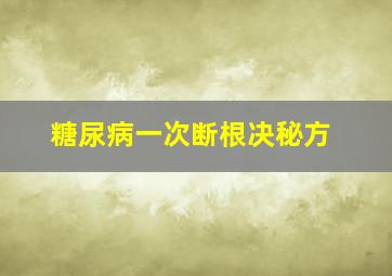 糖尿病一次断根决秘方