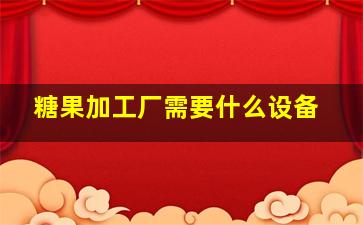 糖果加工厂需要什么设备