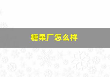 糖果厂怎么样