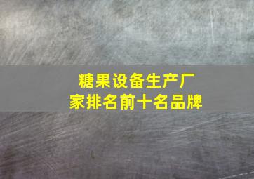 糖果设备生产厂家排名前十名品牌