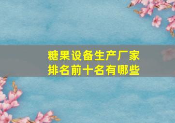 糖果设备生产厂家排名前十名有哪些