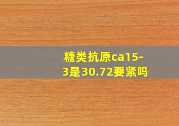 糖类抗原ca15-3是30.72要紧吗