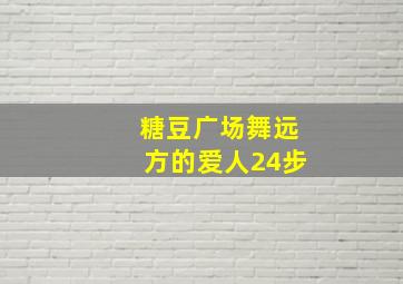 糖豆广场舞远方的爱人24步