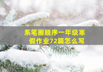 系笔画顺序一年级寒假作业72篇怎么写