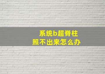 系统b超脊柱照不出来怎么办