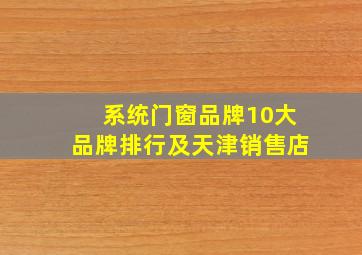 系统门窗品牌10大品牌排行及天津销售店