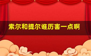 索尔和提尔谁历害一点啊