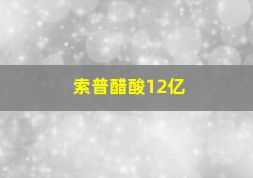 索普醋酸12亿