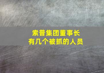 索普集团董事长有几个被抓的人员